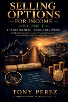 Selling Options for Income, Volume III: The Retirement Income Blueprint: Building Sustainable Income, Preserving Capital, and Achieving Financial Independence (The Options Income Series) B0HH8XYRWN Book Cover