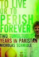 To Live or to Perish Forever: Two Tumultuous Years in Pakistan 0805089381 Book Cover