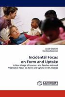 Incidental Focus on Form and Uptake: A New Visage of Learner- and Teacher-initiated Preemptive Focus on Form and Uptake in EFL Classes 384338634X Book Cover