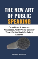 The New Art Of Public Speaking: Grow From A Nervous, Nauseated, And Sweaty Speaker To An Excited And Confident Speaker B0C9YSYB8S Book Cover