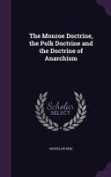 The Monroe Doctrine, the Polk Doctrine and the Doctrine of Anarchism 134736689X Book Cover