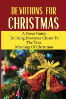 Devotions For Christmas: A Great Guide To Bring Everyone Closer To The True Meaning Of Christmas B09KNCKGHP Book Cover