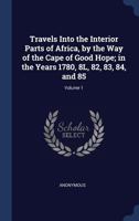 Travels into the interior parts of Africa, by the Cape of Good Hope; in the years 1780, 81, 82, 83, 84 and 85. Translated from the French of M. Le ... In two volumes. ... Volume 1 of 2 1170733549 Book Cover