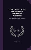 Observations on the Statutes of the Reformation Parliament: In the Reign of King Henry the Eighth 124001306X Book Cover