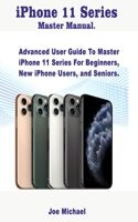 iPhone 11 Series Master Manual: Advanced User Guide To Master iPhone 11 Series For Beginners, New iPhone Users, and Seniors. 1699260397 Book Cover
