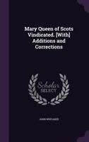 Mary Queen of Scots Vindicated. [With] Additions and Corrections 1142745430 Book Cover