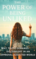 The Power Of Being Unliked: Why Truth Demands Discomfort In An Approval-Addicted World B0GRH3HL22 Book Cover