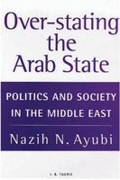 Over-stating the Arab State: Politics and Society in the Middle East 1850438285 Book Cover