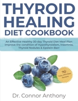 THYROID HEALING DIET COOKBOOK: An Effective Healthy 30-day Thyroid Diet Meal Plan| Improve the condition of Hypothyroidism, Insomnia, Thyroid Nodules & Epstein-Barr||70 Tasty Effortless Recipes B088N4XXYK Book Cover