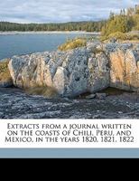 Extracts From A Journal: Written On The Coasts Of Chili, Peru, And Mexico, In The Years 1820, 1821, 1822, Volume 2 1275679285 Book Cover