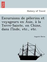 Excursions de Pa]lerins Et Voyageurs En Asie, a la Terre-Sainte, En Chine, Dans L'Inde 232977415X Book Cover