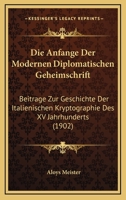 Die Anfange Der Modernen Diplomatischen Geheimschrift: Beitrage Zur Geschichte Der Italienischen Kryptographie Des XV Jahrhunderts (1902) 1161064753 Book Cover