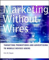 Marketing Without Wires: Targeting Promotions and Advertising to Mobile Device Users 0471129607 Book Cover