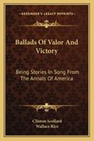 Ballads of Valor and Victory: Being Stories in Song From the Annals of America 1018933409 Book Cover