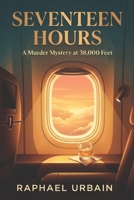 Seventeen Hours: A Murder Mystery at 38,000 Feet (Standalone Mysteries by Raphael Urbain) B0GYJ2QXSK Book Cover
