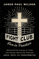 Fight Club: Live in Freedom by Breaking the Chains of Porn and Sexual Addiction Through Grace, Truth, and Transformation B0GTWX2D86 Book Cover
