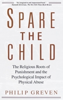 Spare the Child: The Religious Roots of Punishment and the Psychological Impact of Physical Abuse 0679733388 Book Cover