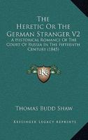 The Heretic Or The German Stranger V2: A Historical Romance Of The Court Of Russia In The Fifteenth Century 1167210948 Book Cover