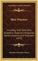 Skin Diseases: Including Their Definition, Symptoms, Diagnosis, Prognoses, Morbid Anatomy And Treatment 116490728X Book Cover