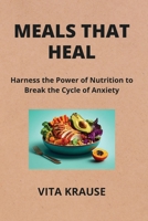 Meals That Heal: Harness the Power of Nutrition to Break the Cycle of Anxiety B0CVNPJLVK Book Cover