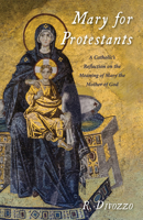 Mary for Protestants: A Catholic's Reflection on the Meaning of Mary the Mother of God 1532675844 Book Cover