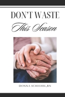 Don't Waste This Season: Caregiving in the Last Stage of Life B0GL49QCHS Book Cover