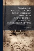 Slovennska Grammatika oder Georg Sellenko's Wendische Sprachlehre in Deutsch und wendischen Vortrag. 1148337156 Book Cover