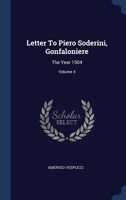 Letter To Piero Soderini, Gonfaloniere: The Year 1504, Volume 4... 1340499568 Book Cover