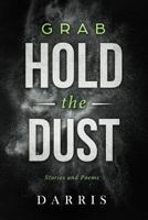 Grab Hold the Dust: Stories and Poems 0615429610 Book Cover