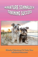 Miniature Schnauzer Training Success: Effective Techniques To Train Your Miniature Schnauzer: Miniature Schnauzer Training Tricks B09BYDQBV4 Book Cover