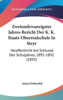 Zweiundzwanzigster Jahres-Bericht Der K. K. Staats-Oberrealschule In Steyr: Veroffentlicht Am Schlusse Des Schuljahres, 1891-1892 (1892) 1160864780 Book Cover