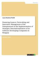 Financing Sources, Networking and Innovative Management of the Entrepreneurs in the Implementation of Strategies. Internationalization of Ict Software Developing Companies in Paraguay 3668620148 Book Cover