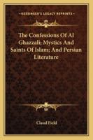 The Confessions Of Al Ghazzali; Mystics And Saints Of Islam; And Persian Literature 1162811005 Book Cover