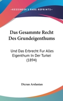 Das Gesammte Recht Des Grundeigenthums: Und Das Erbrecht Fur Alles Eigenthum In Der Turkei (1894) 1160362807 Book Cover