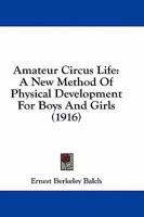 Amateur Circus Life: A New Method Of Physical Development For Boys And Girls 1164563726 Book Cover