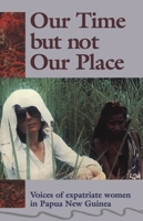 Our Time But Not Our Place: Voices of Expatriate Women in Papua New Guinea 0522845630 Book Cover
