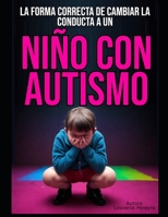 LA FORMA CORRECTA DE CAMBIAR LA CONDUCTA A UN NIÑO CON AUTISMO (Spanish Edition) B0DDQ5TPBY Book Cover