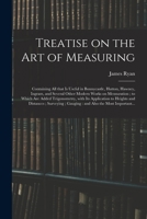 Treatise on the Art of Measuring; Containing All That is Useful in Bonnycastle, Hutton, Hawney, Ingram, and Several Other Modern Works on Mensuration; to Which Are Added Trigonometry, With Its Applica 1014436702 Book Cover