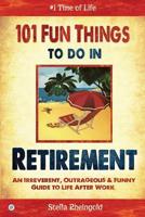 101 Fun Things to Do in Retirement: An Irreverent, Outrageous & Funny Guide to Life After Work 1514117495 Book Cover