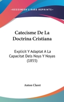 Catecisme De La Doctrina Cristiana: Explicit Y Adaptat A La Capacitat Dels Noys Y Noyas (1855) 1161031952 Book Cover