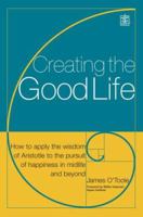 Creating the Good Life :Applying Aristotle's Wisdom to Find Meaning and Happiness 1594861250 Book Cover