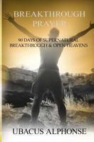 Breakthrough Prayer: 90 Days of Supernatural Breakthrough & Open Heavens 1530304873 Book Cover