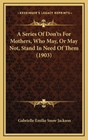 A Series Of Don'ts For Mothers, Who May, Or May Not, Stand In Need Of Them 1165261820 Book Cover