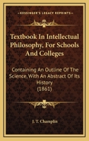 Textbook In Intellectual Philosophy, For Schools And Colleges: Containing An Outline Of The Science, With An Abstract Of Its History 1165097508 Book Cover