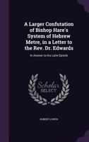 A Larger Confutation of Bishop Hare's System of Hebrew Metre: In a Letter to the Rev. Dr. Edwards; In Answer to His Latin Epistle (Classic Reprint) 3337318290 Book Cover