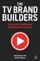 The TV Brand Builders: How to Win Audiences and Influence Viewers 0749476680 Book Cover