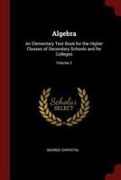 Algebra: An Elementary Text-Book for the Higher Classes of Secondary Schools and for Colleges; Volume 2 1015680607 Book Cover