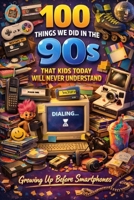 100 Things We Did in the 90s That Kids Today Will Never Understand: Growing Up Before Smartphones B0GSZPF7QJ Book Cover