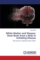 White Matter and Disease: Does Brain have a Role in Initiating Disease: New opinions regarding white matter 6139863678 Book Cover