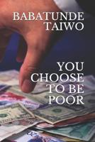 You Choose to Be Poor 1549517120 Book Cover